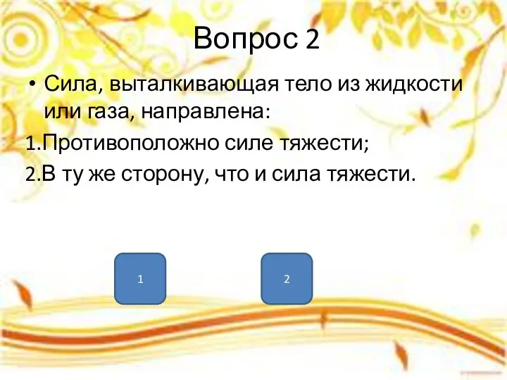 Вопрос 2 Сила, выталкивающая тело из жидкости или газа, направлена: