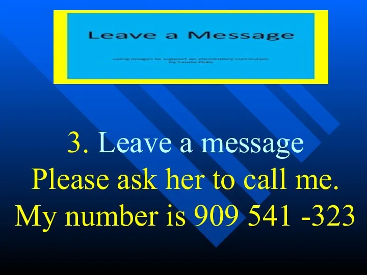 3. Leave a message Please ask her to call me. My number is 909 541 -323