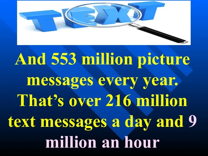 And 553 million picture messages every year. That’s over 216