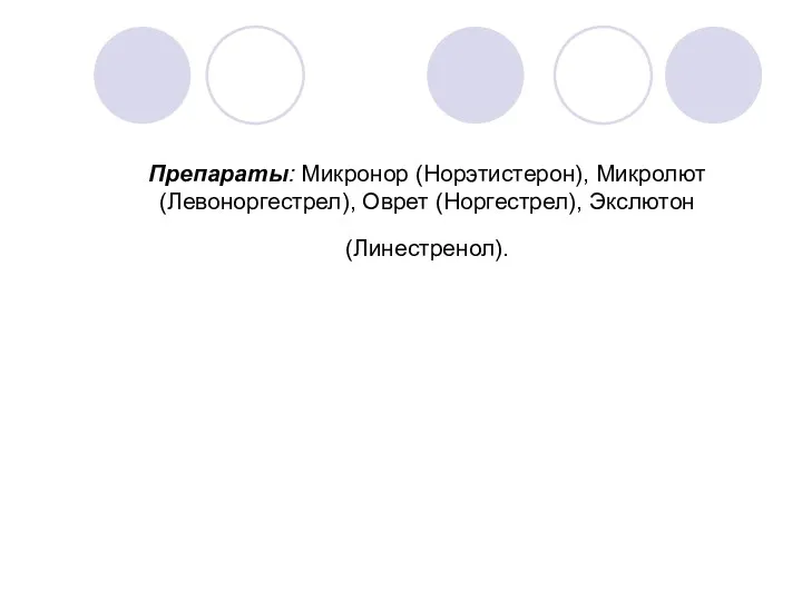 Препараты: Микронор (Норэтистерон), Микролют (Левоноргестрел), Оврет (Норгестрел), Экслютон (Линестренол).