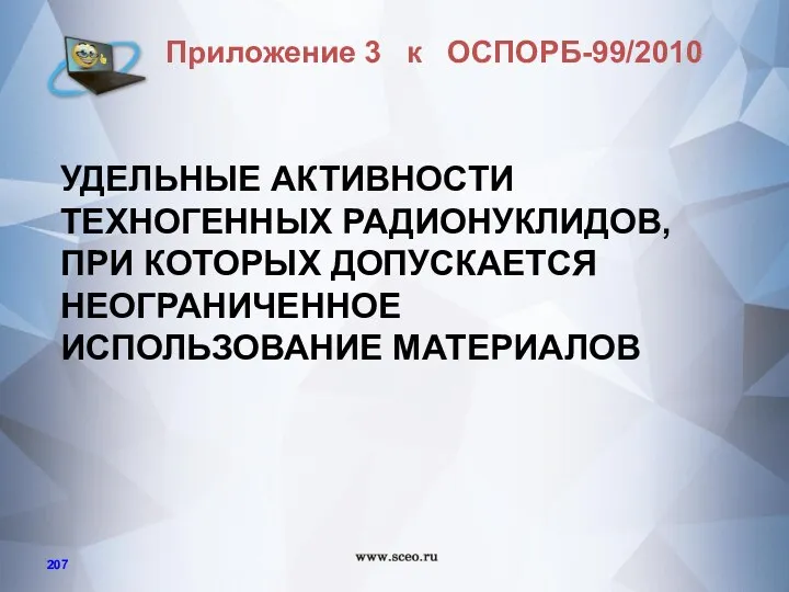 УДЕЛЬНЫЕ АКТИВНОСТИ ТЕХНОГЕННЫХ РАДИОНУКЛИДОВ, ПРИ КОТОРЫХ ДОПУСКАЕТСЯ НЕОГРАНИЧЕННОЕ ИСПОЛЬЗОВАНИЕ МАТЕРИАЛОВ Приложение 3 к ОСПОРБ-99/2010