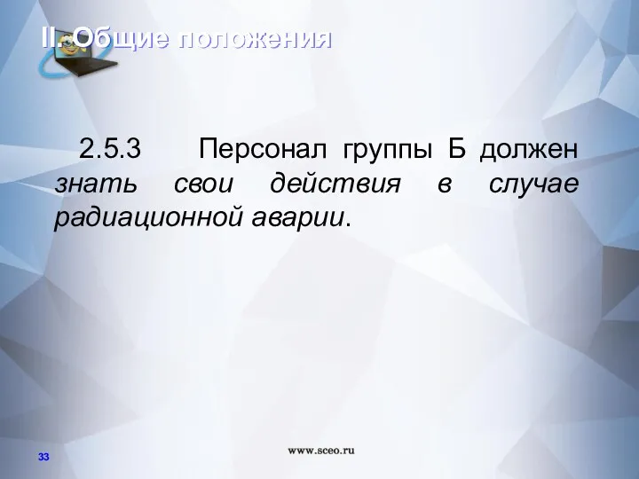 2.5.3 Персонал группы Б должен знать свои действия в случае радиационной аварии. II. Общие положения