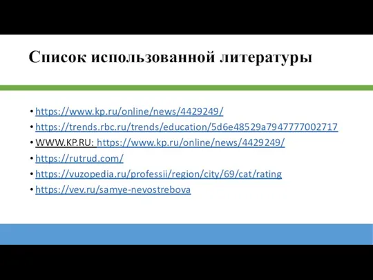 Список использованной литературы https://www.kp.ru/online/news/4429249/ https://trends.rbc.ru/trends/education/5d6e48529a7947777002717 WWW.KP.RU: https://www.kp.ru/online/news/4429249/ https://rutrud.com/ https://vuzopedia.ru/professii/region/city/69/cat/rating https://vev.ru/samye-nevostrebova