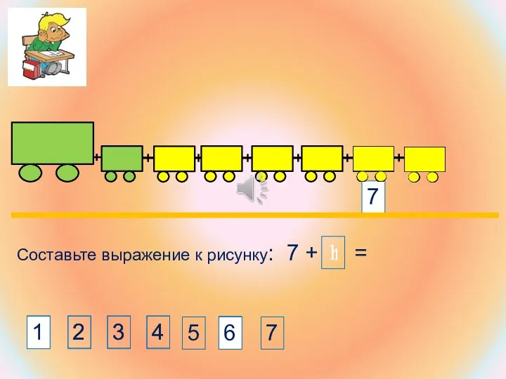 Составьте выражение к рисунку: 7 + 1 = 7 4