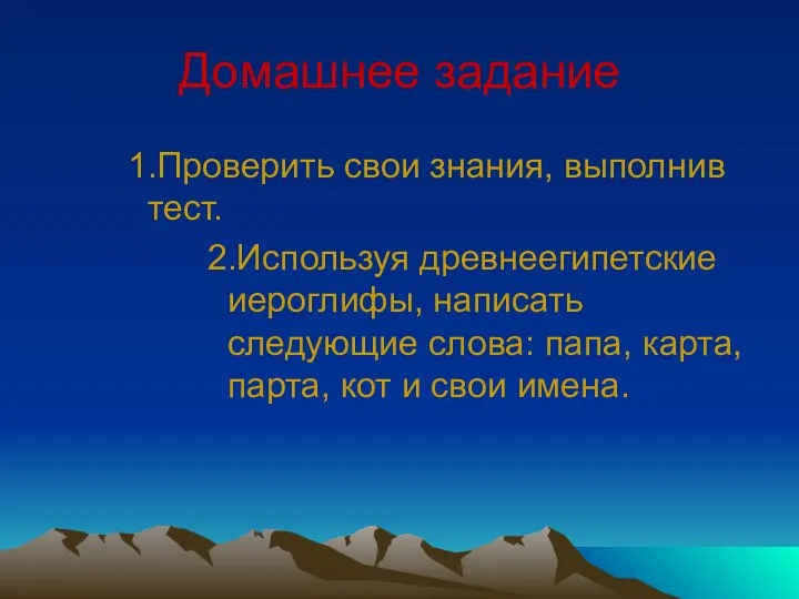 Домашнее задание 1.Проверить свои знания, выполнив тест. 2.Используя древнеегипетские иероглифы,