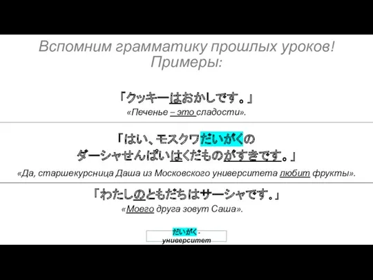 「わたしのともだちはサーシャです。」 「はい、モスクワだいがくの ダーシャせんぱいはくだものがすきです。」 「クッキーはおかしです。」 だいがく - университет Вспомним грамматику прошлых