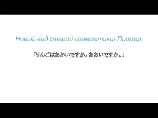 「りんごはあかいですか。あおいですか。」 Новый вид старой грамматики! Пример: