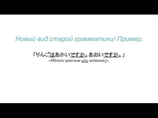 「りんごはあかいですか。あおいですか。」 Новый вид старой грамматики! Пример: «Яблоки красные или зеленые?».