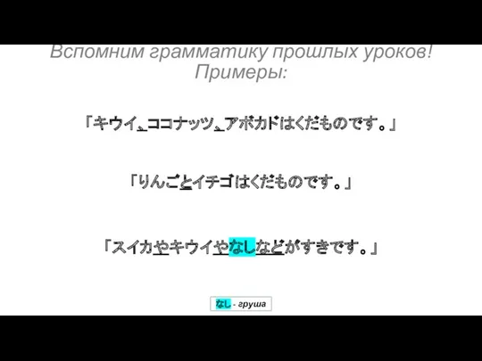 「りんごとイチゴはくだものです。」 「キウイ、ココナッツ、アボカドはくだものです。」 「スイカやキウイやなしなどがすきです。」 Вспомним грамматику прошлых уроков! Примеры: なし - груша