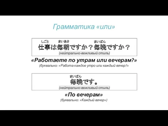 Грамматика «или» 仕事は毎朝ですか？毎晩ですか？ (нейтрально-вежливый стиль) まいあさ まいばん しごと «Работаете по