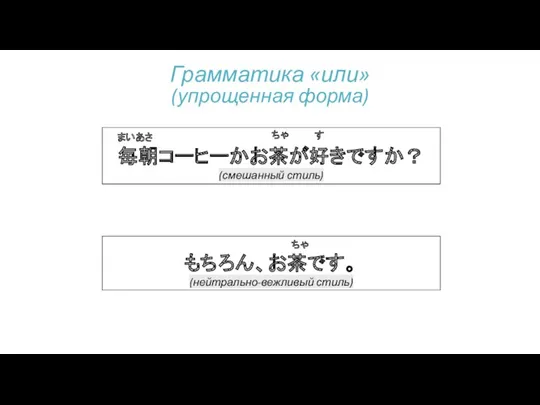 毎朝コーヒーかお茶が好きですか？ (смешанный стиль) まいあさ ちゃ す もちろん、お茶です。 (нейтрально-вежливый стиль) ちゃ Грамматика «или» (упрощенная форма)