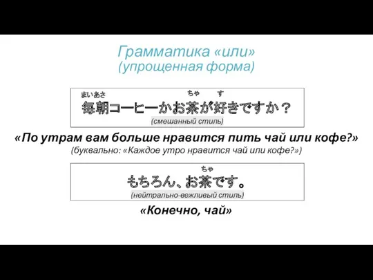 毎朝コーヒーかお茶が好きですか？ (смешанный стиль) まいあさ ちゃ す もちろん、お茶です。 (нейтрально-вежливый стиль) ちゃ