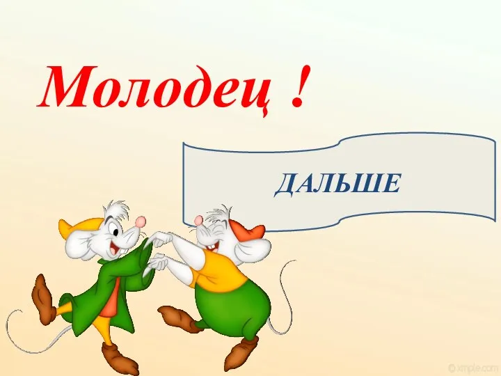 ДАЛЬШЕ Молодец !