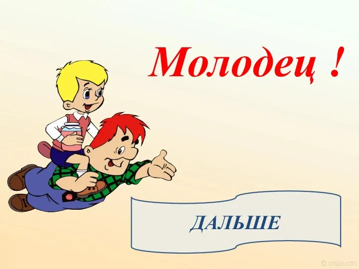 ДАЛЬШЕ Молодец !