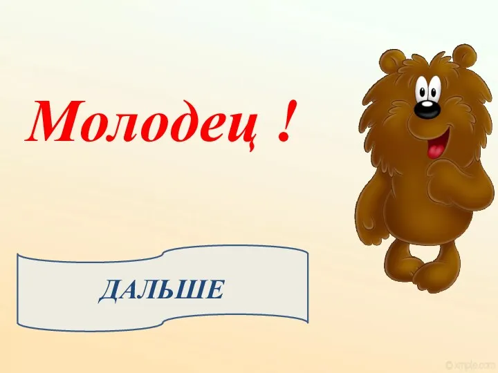 ДАЛЬШЕ Молодец !