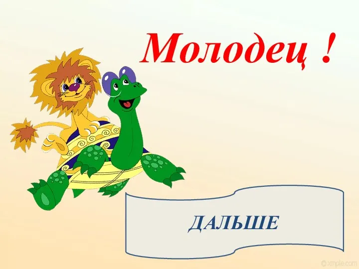 Молодец ! ДАЛЬШЕ