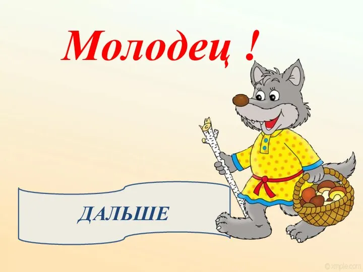 ДАЛЬШЕ Молодец !