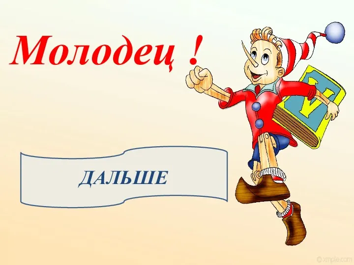 Молодец ! ДАЛЬШЕ