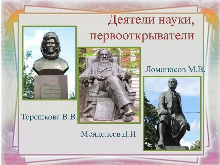 Деятели науки, первооткрыватели Терешкова В.В. Менделеев Д.И. Ломоносов М.В.