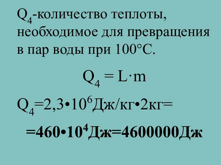 Q4-количество теплоты, необходимое для превращения в пар воды при 100°C. Q4 = L·m Q4=2,3•106Дж/кг•2кг= =460•104Дж=4600000Дж