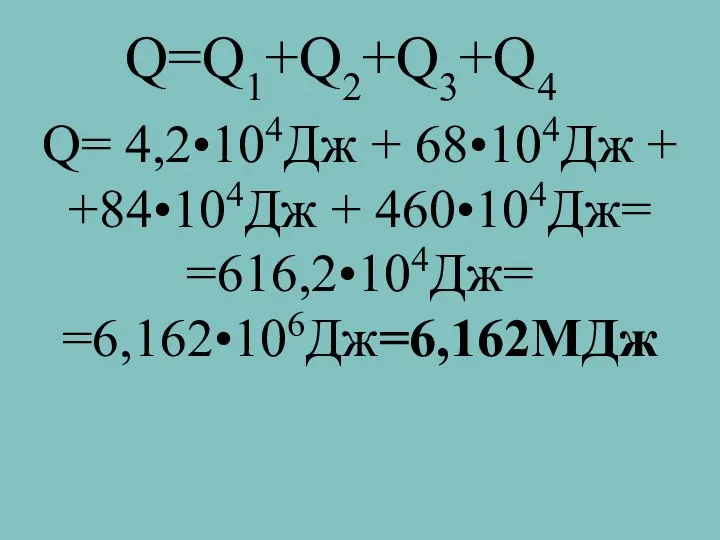 Q=Q1+Q2+Q3+Q4 Q= 4,2•104Дж + 68•104Дж + +84•104Дж + 460•104Дж= =616,2•104Дж= =6,162•106Дж=6,162МДж