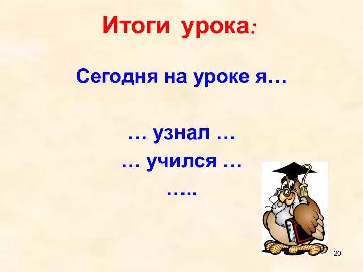 Итоги урока: Сегодня на уроке я… … узнал … … учился … …..