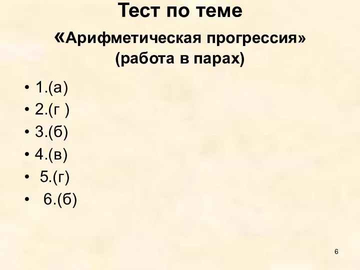 Тест по теме «Арифметическая прогрессия» (работа в парах) 1.(а) 2.(г ) 3.(б) 4.(в) 5.(г) 6.(б)