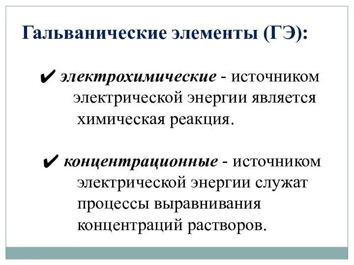 Гальванические элементы (ГЭ): электрохимические - источником электрической энергии является химическая