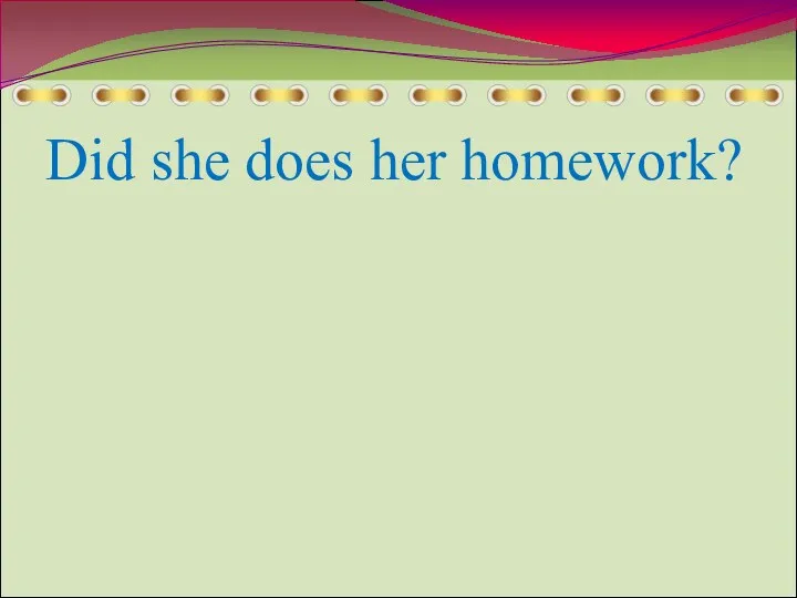 Did she does her homework?