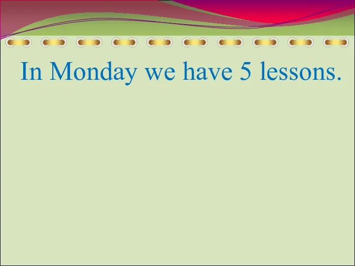 In Monday we have 5 lessons.