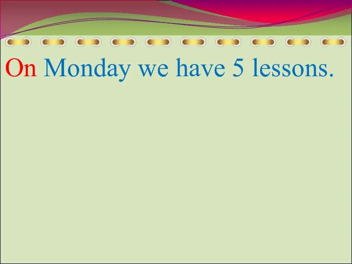 On Monday we have 5 lessons.
