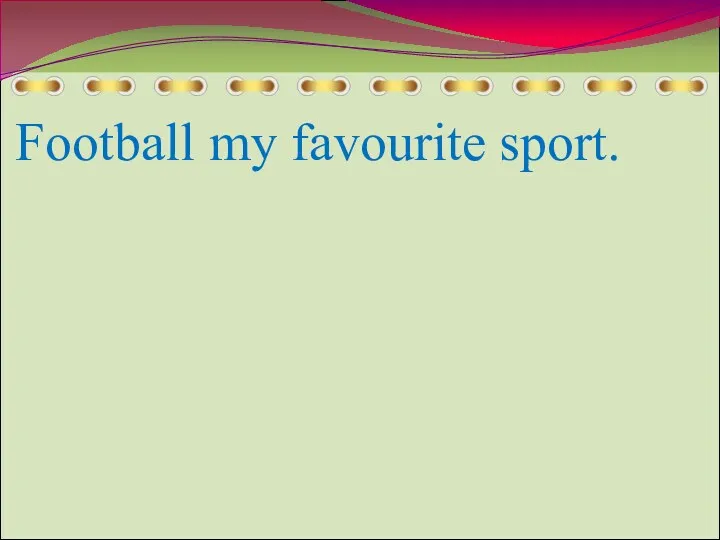 Football my favourite sport.