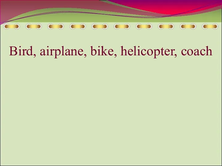 Bird, airplane, bike, helicopter, coach