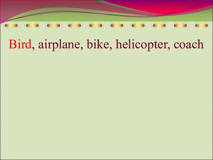 Bird, airplane, bike, helicopter, coach