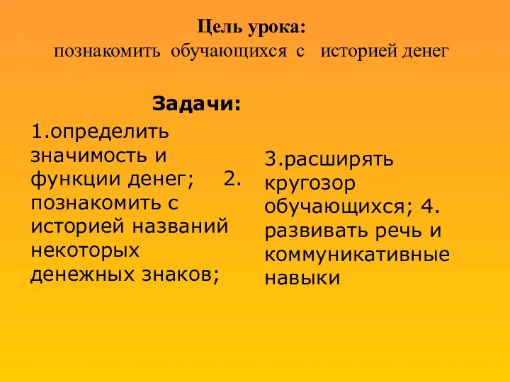 Цель урока: познакомить обучающихся с историей денег Задачи: 1.определить значимость