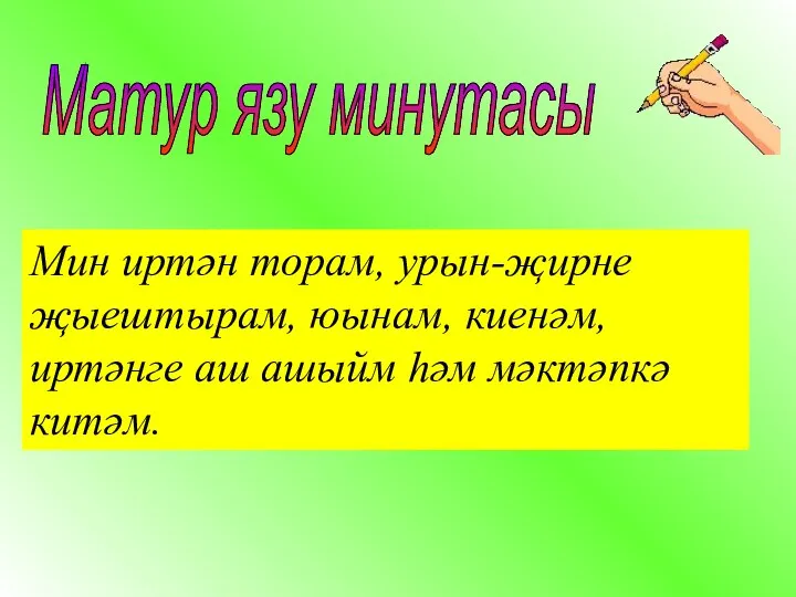 Матур язу минутасы Мин иртән торам, урын-җирне җыештырам, юынам, киенәм,иртәнге аш ашыйм һәм мәктәпкә китәм.