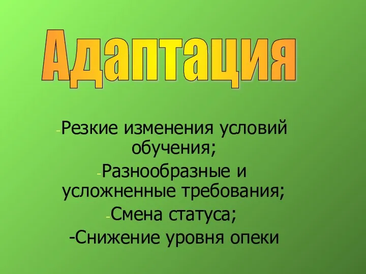 Резкие изменения условий обучения; Разнообразные и усложненные требования; Смена статуса; -Снижение уровня опеки Адаптация