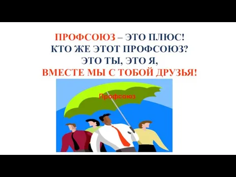 ПРОФСОЮЗ – ЭТО ПЛЮС! КТО ЖЕ ЭТОТ ПРОФСОЮЗ? ЭТО ТЫ, ЭТО Я, ВМЕСТЕ