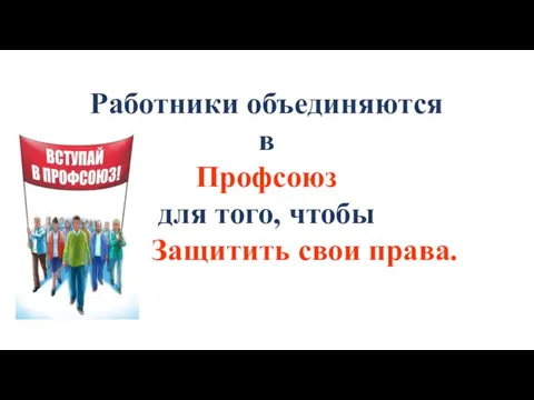 Работники объединяются в Профсоюз для того, чтобы Защитить свои права.