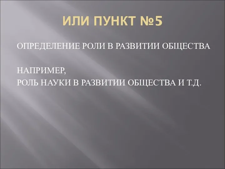 ИЛИ ПУНКТ №5 ОПРЕДЕЛЕНИЕ РОЛИ В РАЗВИТИИ ОБЩЕСТВА НАПРИМЕР, РОЛЬ НАУКИ В РАЗВИТИИ ОБЩЕСТВА И Т.Д.