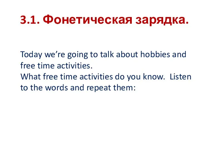 3.1. Фонетическая зарядка. Today we’re going to talk about hobbies