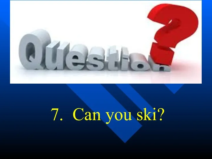 7. Can you ski?