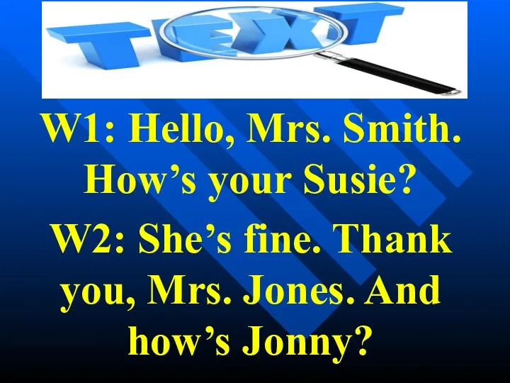 W1: Hello, Mrs. Smith. How’s your Susie? W2: She’s fine.