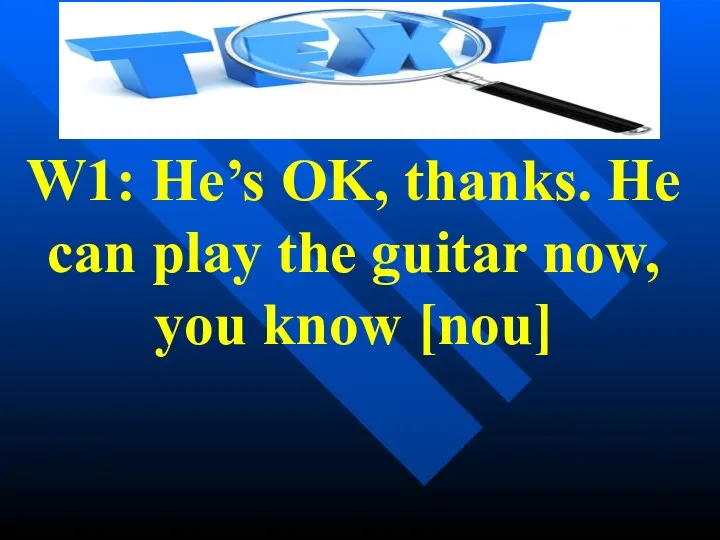 W1: He’s OK, thanks. He can play the guitar now, you know [nou]