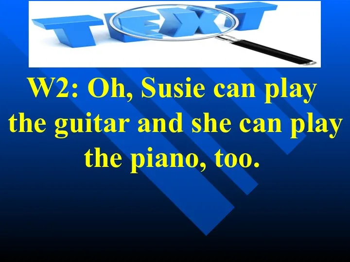 W2: Oh, Susie can play the guitar and she can play the piano, too.