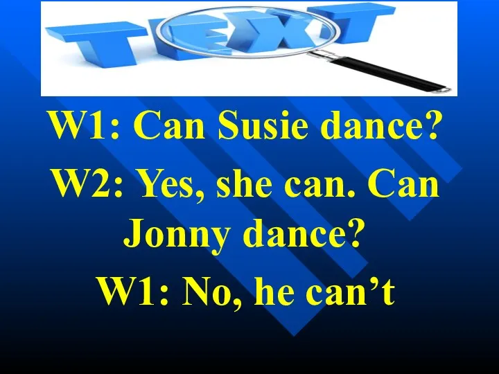 W1: Can Susie dance? W2: Yes, she can. Can Jonny dance? W1: No, he can’t