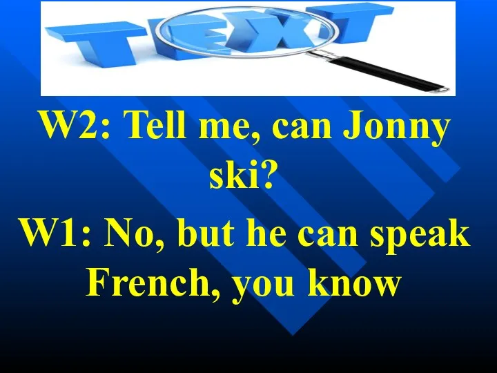 W2: Tell me, can Jonny ski? W1: No, but he can speak French, you know