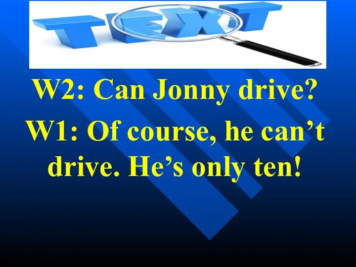 W2: Can Jonny drive? W1: Of course, he can’t drive. He’s only ten!