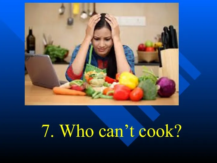 7. Who can’t cook?