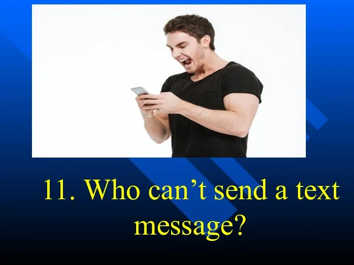 11. Who can’t send a text message?